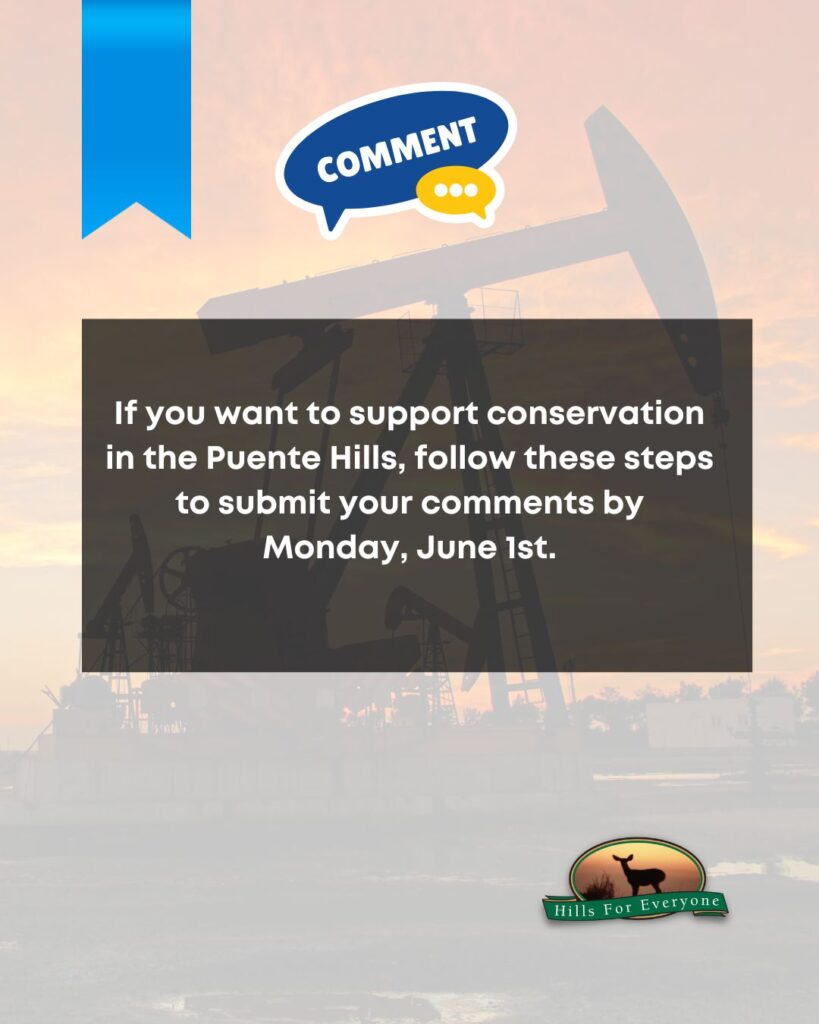 A faded photo of several oil wells against a bright sunset. There is a blue ribbon in the upper left with a "Comment" bubble to its right. Across the center is text in a faded black box that says: If you want to support conservation
in the Puente Hills, follow these steps to submit your comments by Monday, June 1st. The HFE logo is bottom right.