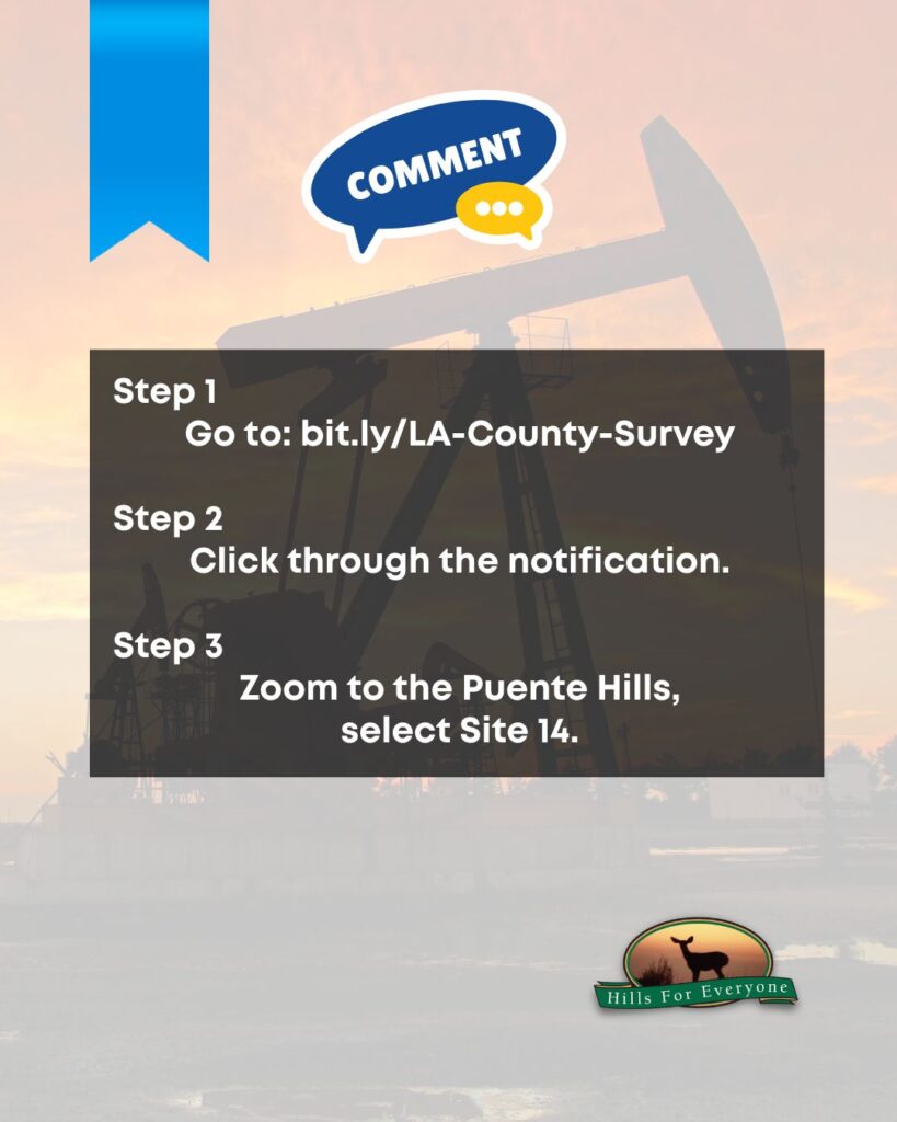 A faded photo of several oil wells against a bright sunset. There is a blue ribbon in the upper left with a "Comment" bubble to its right. Across the center is text in a faded black box that says: Step 1: Go to: bit.ly/LA-County-Survey
Step 2: Click through the notification. Step 3: Zoom to the Puente Hills, select Site 14. The HFE logo is bottom right.
